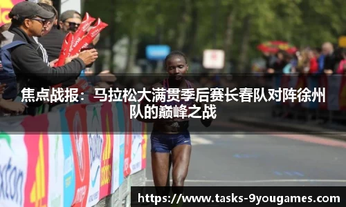 焦点战报：马拉松大满贯季后赛长春队对阵徐州队的巅峰之战