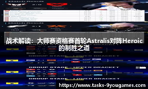 战术解读：大师赛资格赛首轮Astralis对阵Heroic的制胜之道