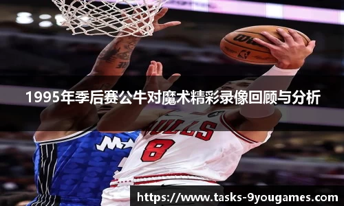 1995年季后赛公牛对魔术精彩录像回顾与分析